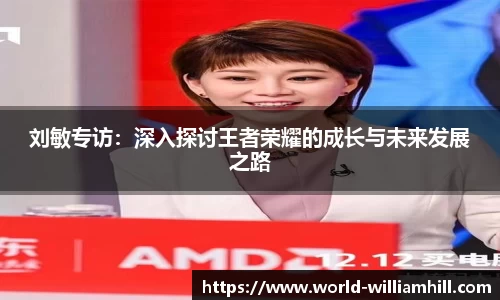 刘敏专访：深入探讨王者荣耀的成长与未来发展之路