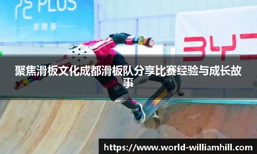 聚焦滑板文化成都滑板队分享比赛经验与成长故事