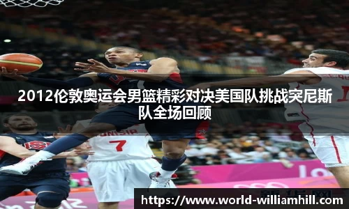 2012伦敦奥运会男篮精彩对决美国队挑战突尼斯队全场回顾