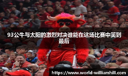 93公牛与太阳的激烈对决谁能在这场比赛中笑到最后